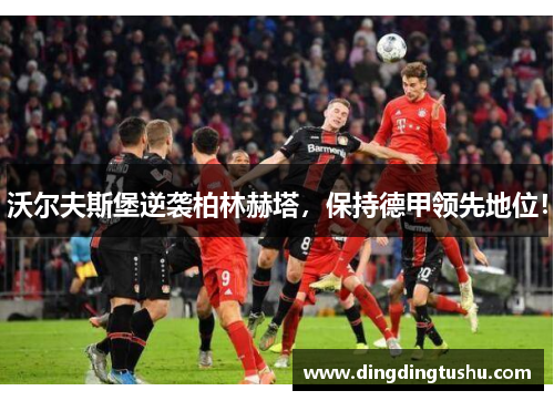 沃尔夫斯堡逆袭柏林赫塔，保持德甲领先地位！