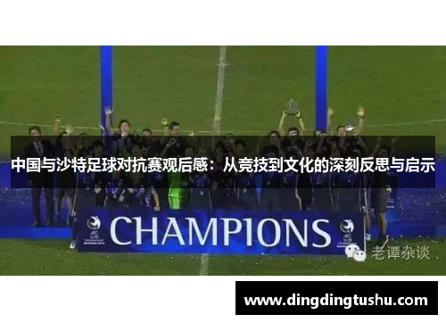 中国与沙特足球对抗赛观后感：从竞技到文化的深刻反思与启示