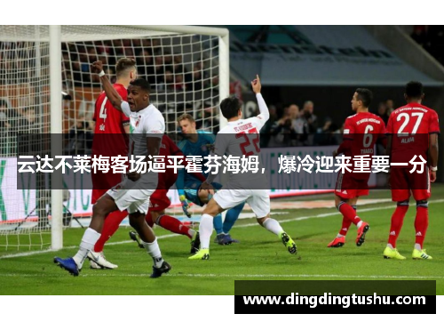 云达不莱梅客场逼平霍芬海姆，爆冷迎来重要一分