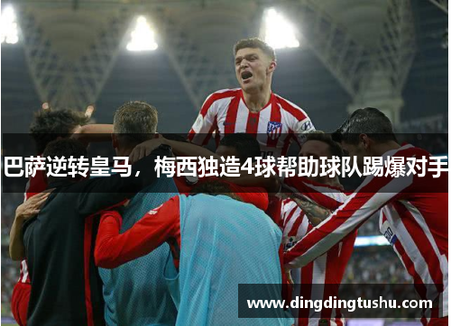 巴萨逆转皇马，梅西独造4球帮助球队踢爆对手