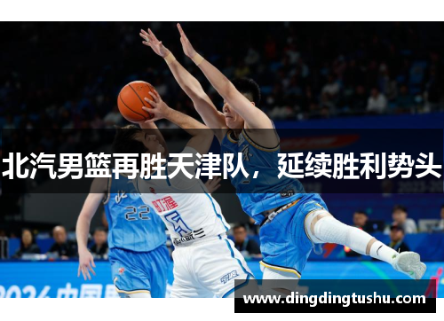 北汽男篮再胜天津队，延续胜利势头