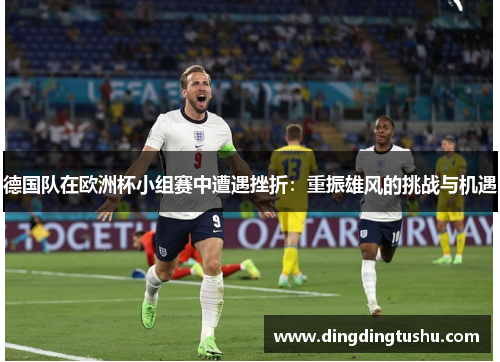 德国队在欧洲杯小组赛中遭遇挫折：重振雄风的挑战与机遇