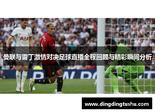 曼联与雷丁激情对决足球直播全程回顾与精彩瞬间分析