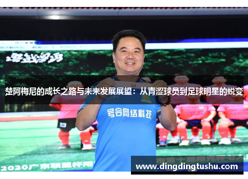 楚阿梅尼的成长之路与未来发展展望：从青涩球员到足球明星的蜕变