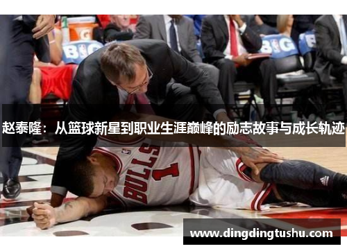 赵泰隆：从篮球新星到职业生涯巅峰的励志故事与成长轨迹