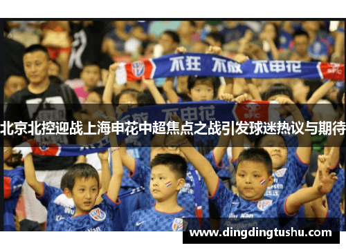 北京北控迎战上海申花中超焦点之战引发球迷热议与期待