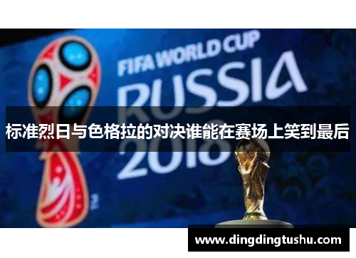 标准烈日与色格拉的对决谁能在赛场上笑到最后
