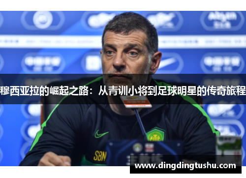 穆西亚拉的崛起之路：从青训小将到足球明星的传奇旅程