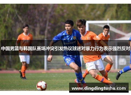 中国男篮与韩国队赛场冲突引发热议球迷对暴力行为表示强烈反对