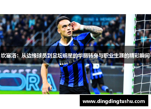 坎塞洛：从边缘球员到足坛明星的华丽转身与职业生涯的精彩瞬间