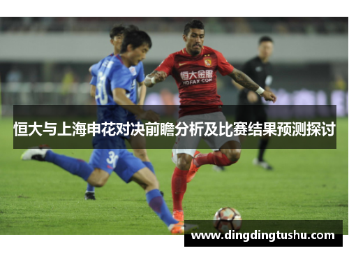 恒大与上海申花对决前瞻分析及比赛结果预测探讨